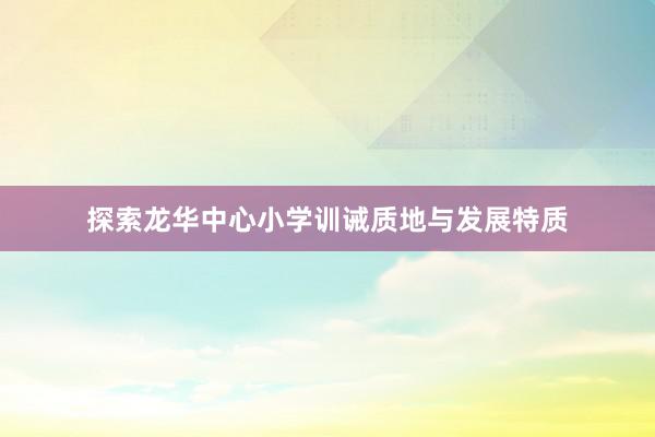 探索龙华中心小学训诫质地与发展特质